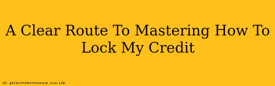 A Clear Route To Mastering How To Lock My Credit