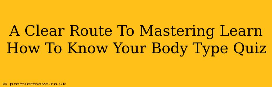 A Clear Route To Mastering Learn How To Know Your Body Type Quiz