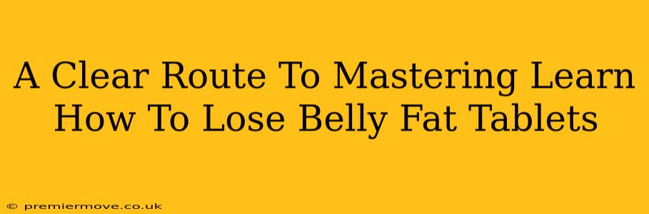 A Clear Route To Mastering Learn How To Lose Belly Fat Tablets