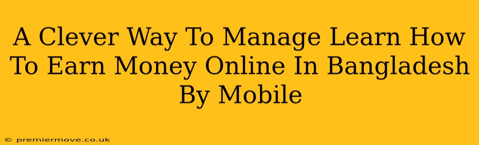 A Clever Way To Manage Learn How To Earn Money Online In Bangladesh By Mobile