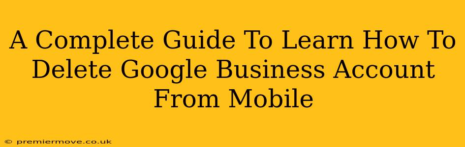 A Complete Guide To Learn How To Delete Google Business Account From Mobile