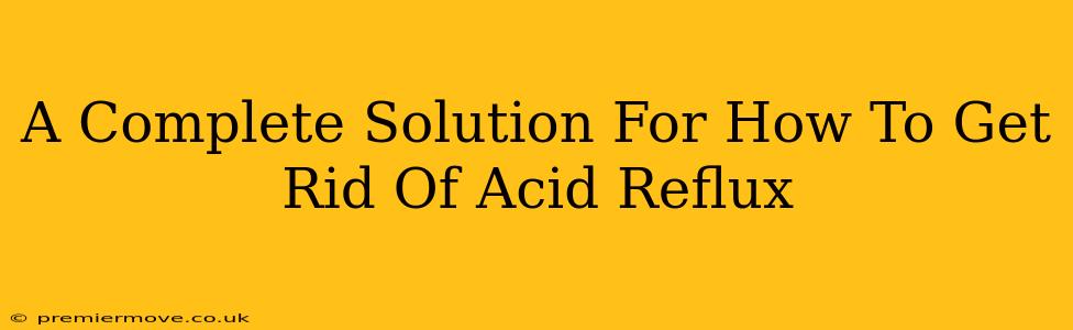 A Complete Solution For How To Get Rid Of Acid Reflux