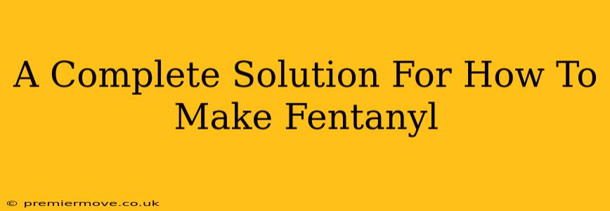 A Complete Solution For How To Make Fentanyl