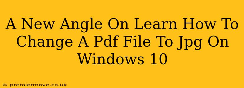 A New Angle On Learn How To Change A Pdf File To Jpg On Windows 10