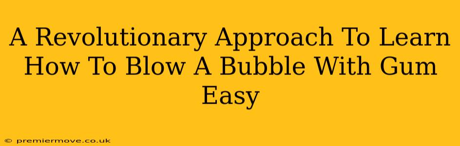 A Revolutionary Approach To Learn How To Blow A Bubble With Gum Easy