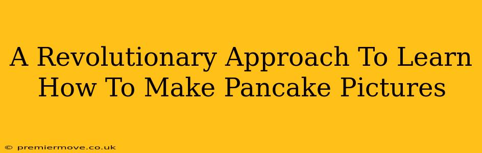 A Revolutionary Approach To Learn How To Make Pancake Pictures