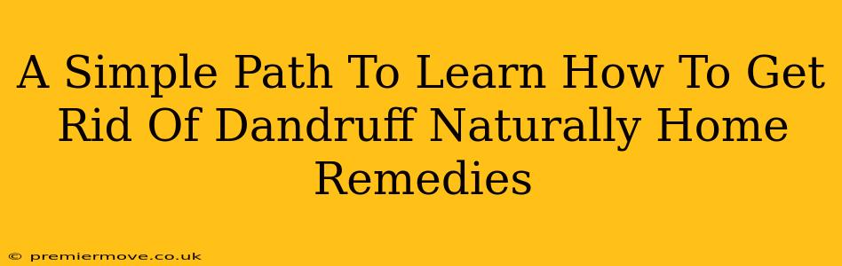 A Simple Path To Learn How To Get Rid Of Dandruff Naturally Home Remedies