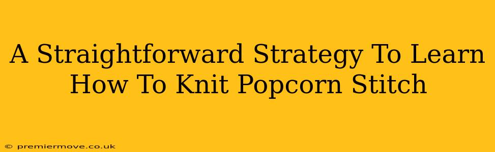 A Straightforward Strategy To Learn How To Knit Popcorn Stitch