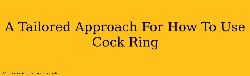 A Tailored Approach For How To Use Cock Ring