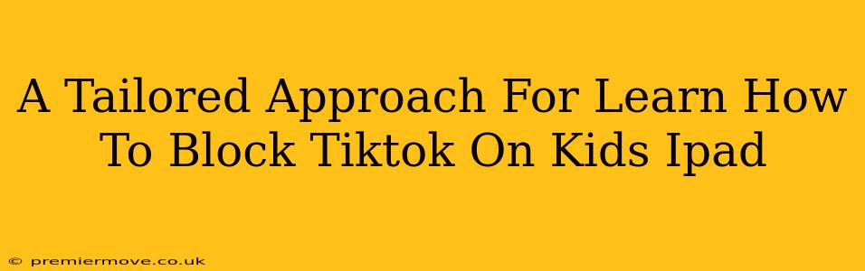 A Tailored Approach For Learn How To Block Tiktok On Kids Ipad