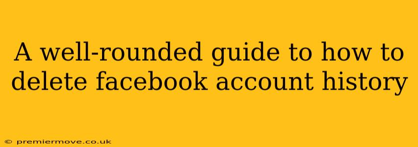 A well-rounded guide to how to delete facebook account history