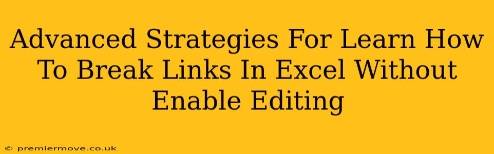 Advanced Strategies For Learn How To Break Links In Excel Without Enable Editing