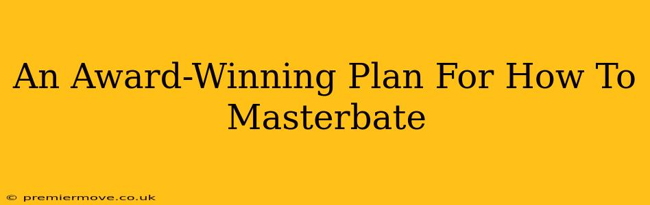 An Award-Winning Plan For How To Masterbate