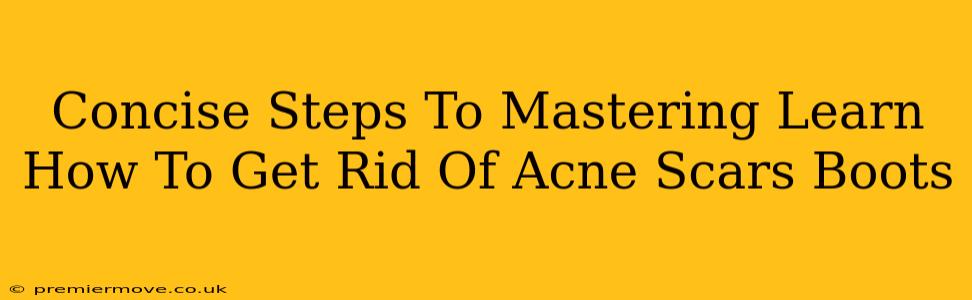 Concise Steps To Mastering Learn How To Get Rid Of Acne Scars Boots