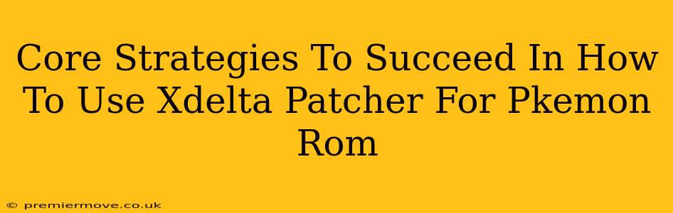 Core Strategies To Succeed In How To Use Xdelta Patcher For Pkemon Rom