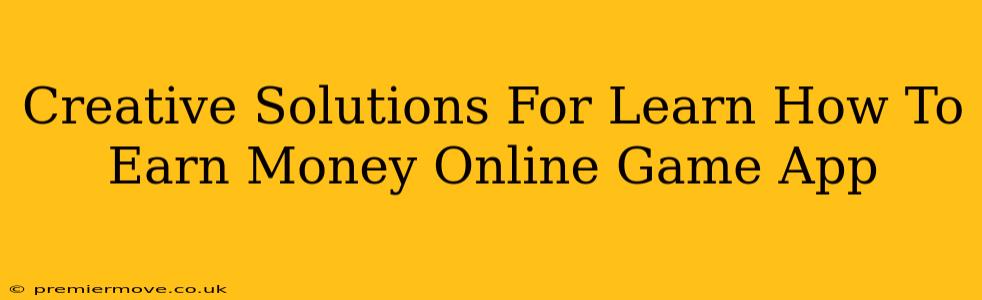 Creative Solutions For Learn How To Earn Money Online Game App