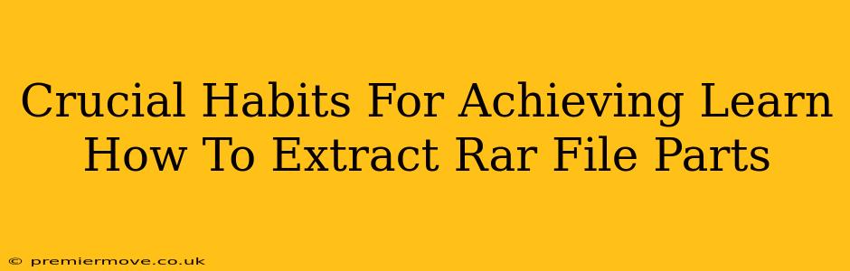 Crucial Habits For Achieving Learn How To Extract Rar File Parts