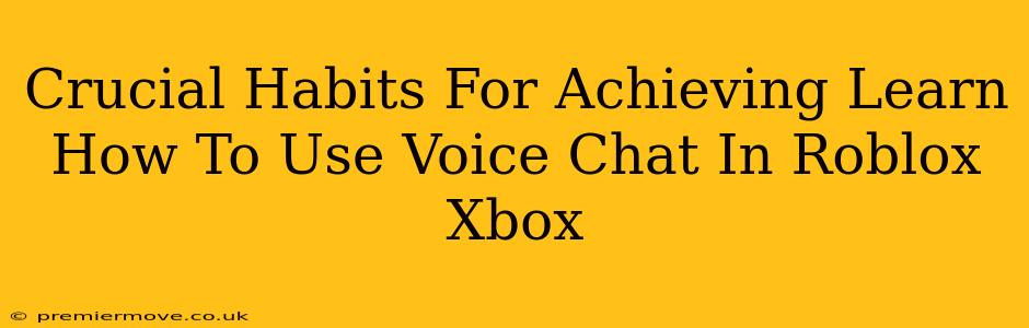 Crucial Habits For Achieving Learn How To Use Voice Chat In Roblox Xbox