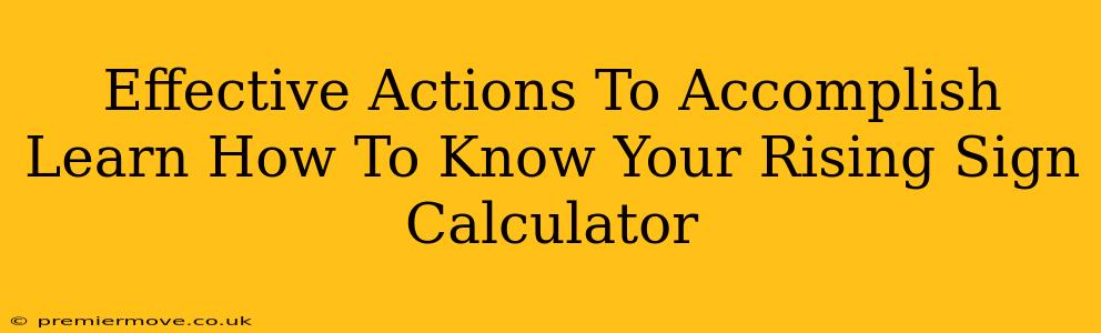 Effective Actions To Accomplish Learn How To Know Your Rising Sign Calculator