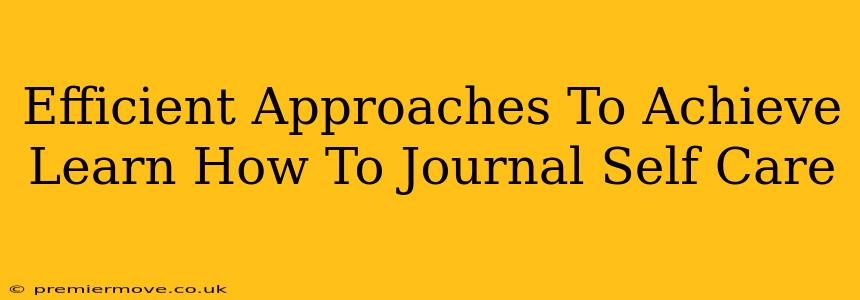 Efficient Approaches To Achieve Learn How To Journal Self Care