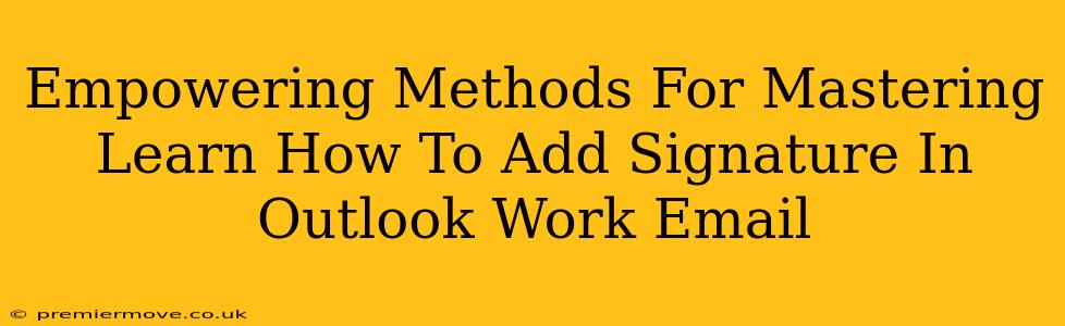 Empowering Methods For Mastering Learn How To Add Signature In Outlook Work Email