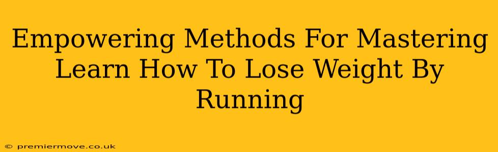 Empowering Methods For Mastering Learn How To Lose Weight By Running