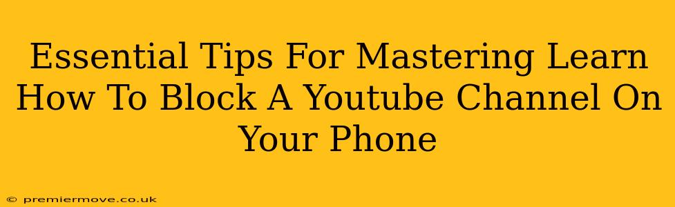 Essential Tips For Mastering Learn How To Block A Youtube Channel On Your Phone