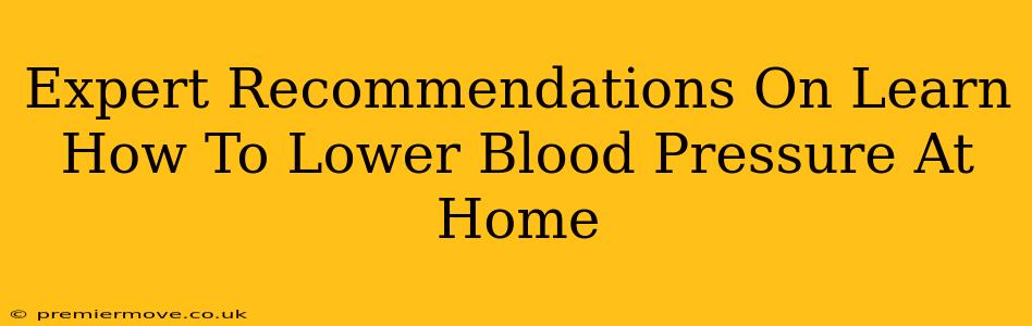 Expert Recommendations On Learn How To Lower Blood Pressure At Home