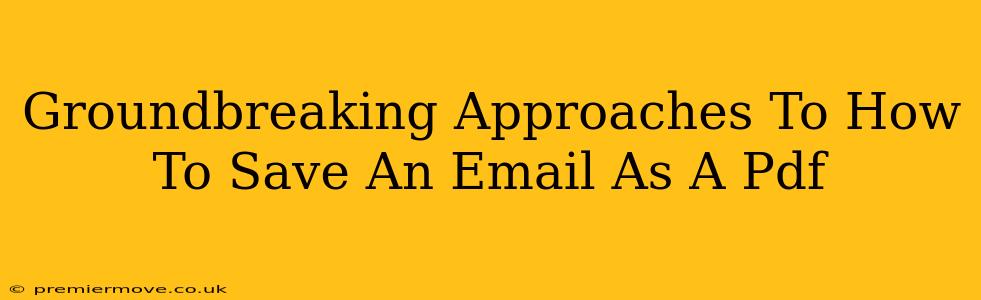 Groundbreaking Approaches To How To Save An Email As A Pdf