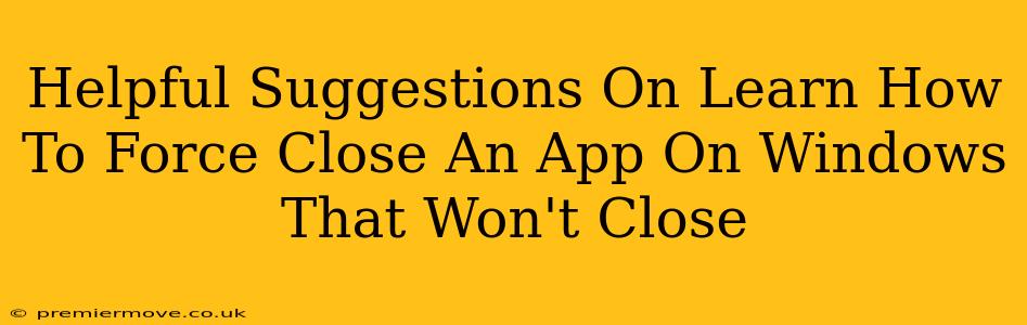 Helpful Suggestions On Learn How To Force Close An App On Windows That Won't Close