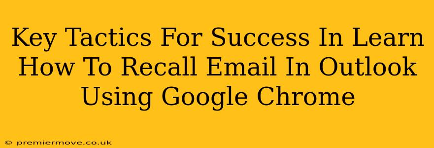 Key Tactics For Success In Learn How To Recall Email In Outlook Using Google Chrome