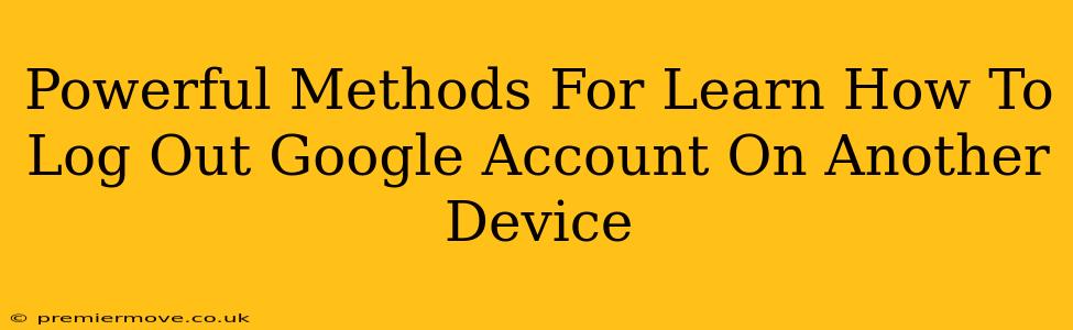 Powerful Methods For Learn How To Log Out Google Account On Another Device