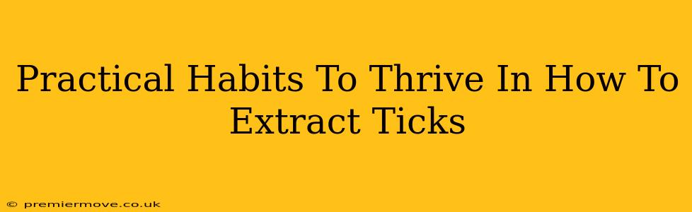 Practical Habits To Thrive In How To Extract Ticks