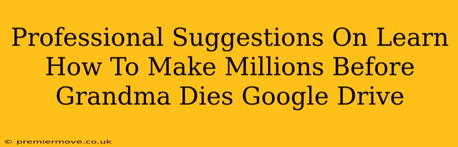 Professional Suggestions On Learn How To Make Millions Before Grandma Dies Google Drive