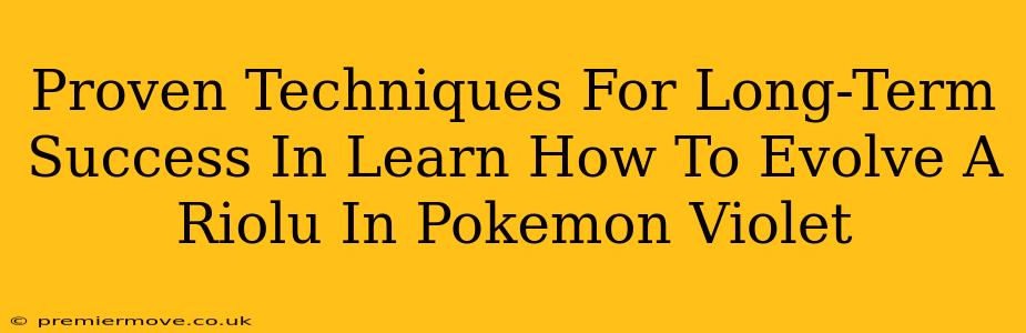 Proven Techniques For Long-Term Success In Learn How To Evolve A Riolu In Pokemon Violet