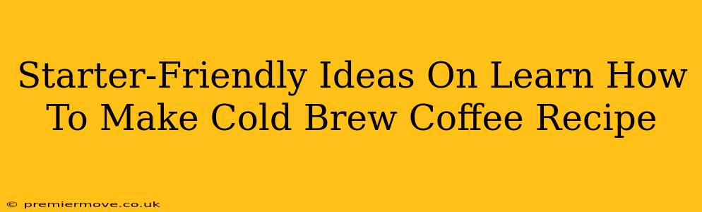 Starter-Friendly Ideas On Learn How To Make Cold Brew Coffee Recipe