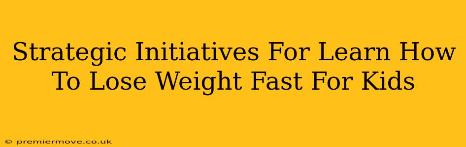 Strategic Initiatives For Learn How To Lose Weight Fast For Kids