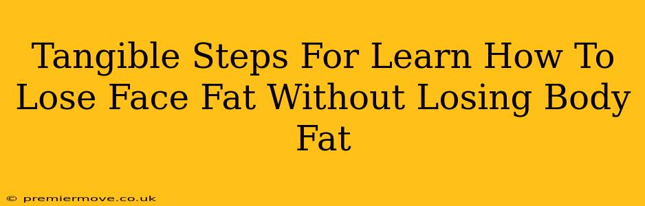 Tangible Steps For Learn How To Lose Face Fat Without Losing Body Fat