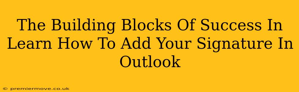 The Building Blocks Of Success In Learn How To Add Your Signature In Outlook