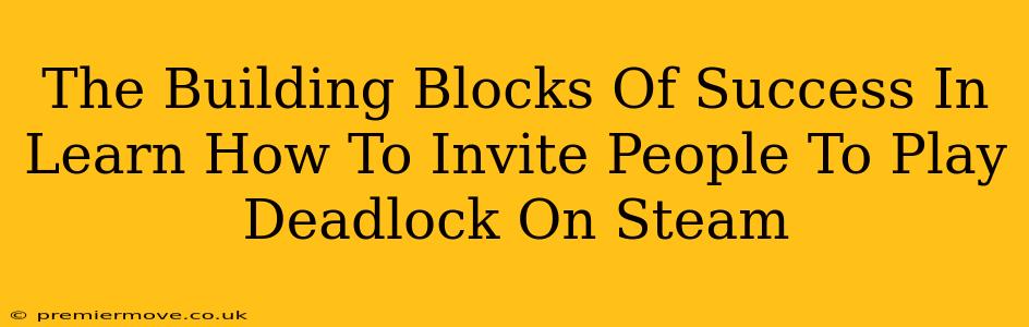 The Building Blocks Of Success In Learn How To Invite People To Play Deadlock On Steam