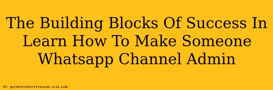 The Building Blocks Of Success In Learn How To Make Someone Whatsapp Channel Admin