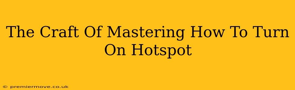 The Craft Of Mastering How To Turn On Hotspot