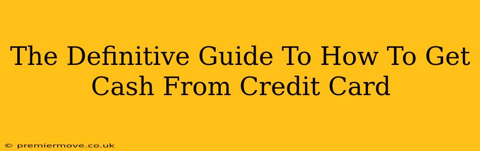 The Definitive Guide To How To Get Cash From Credit Card