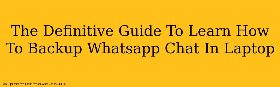 The Definitive Guide To Learn How To Backup Whatsapp Chat In Laptop