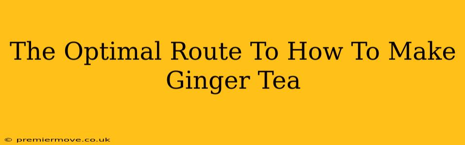 The Optimal Route To How To Make Ginger Tea