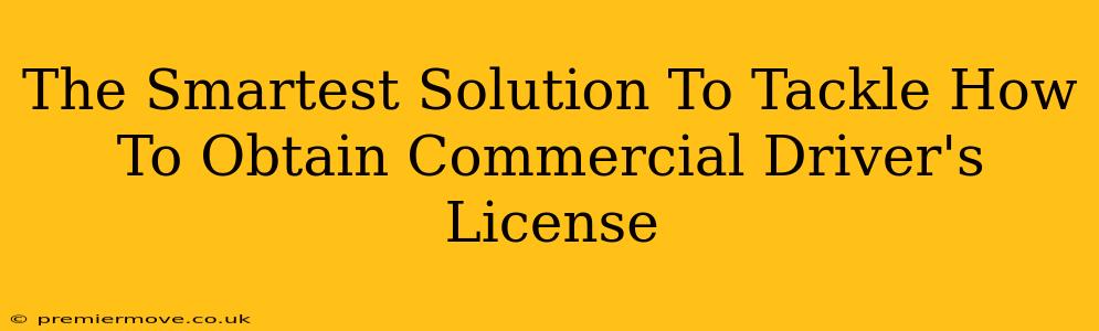 The Smartest Solution To Tackle How To Obtain Commercial Driver's License