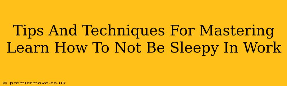 Tips And Techniques For Mastering Learn How To Not Be Sleepy In Work