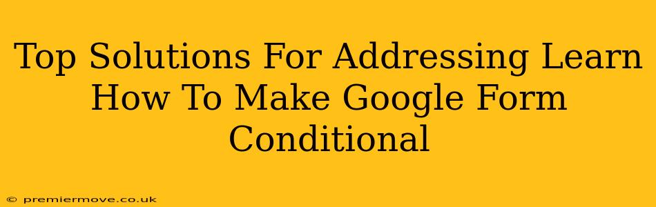 Top Solutions For Addressing Learn How To Make Google Form Conditional