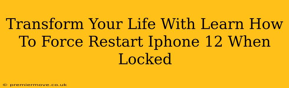 Transform Your Life With Learn How To Force Restart Iphone 12 When Locked