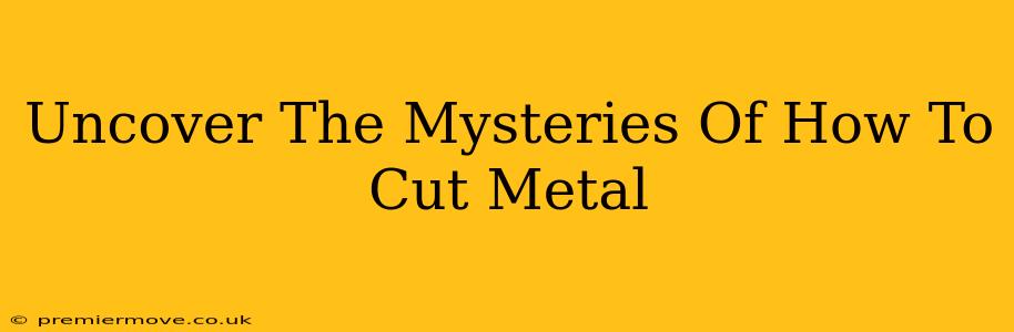 Uncover The Mysteries Of How To Cut Metal